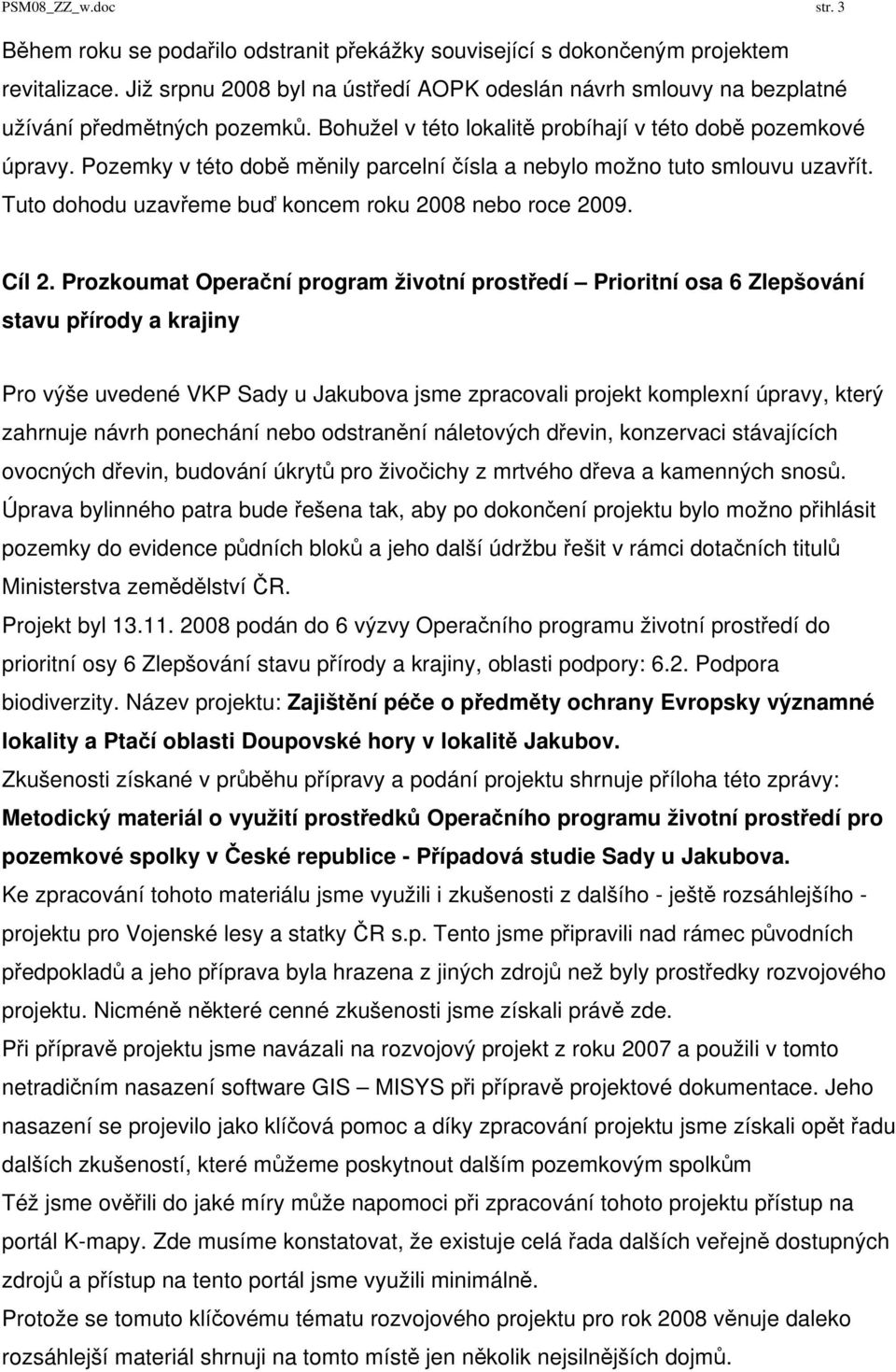 Pozemky v této době měnily parcelní čísla a nebylo možno tuto smlouvu uzavřít. Tuto dohodu uzavřeme buď koncem roku 2008 nebo roce 2009. Cíl 2.