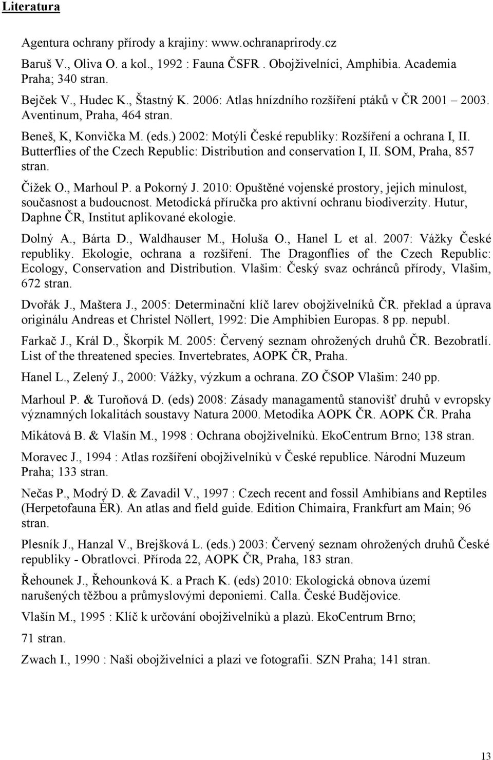 Butterflies of the Czech Republic: Distribution and conservation I, II. SOM, Praha, 857 stran. Čížek O., Marhoul P. a Pokorný J.