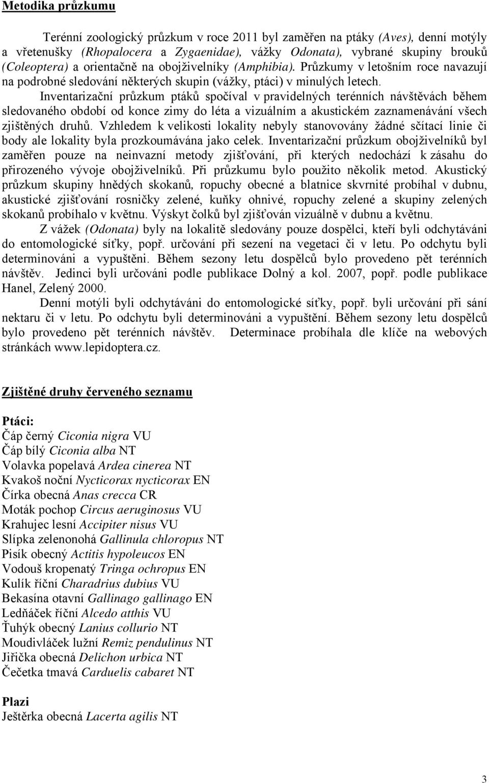 Inventarizační průzkum ptáků spočíval v pravidelných terénních návštěvách během sledovaného období od konce zimy do léta a vizuálním a akustickém zaznamenávání všech zjištěných druhů.