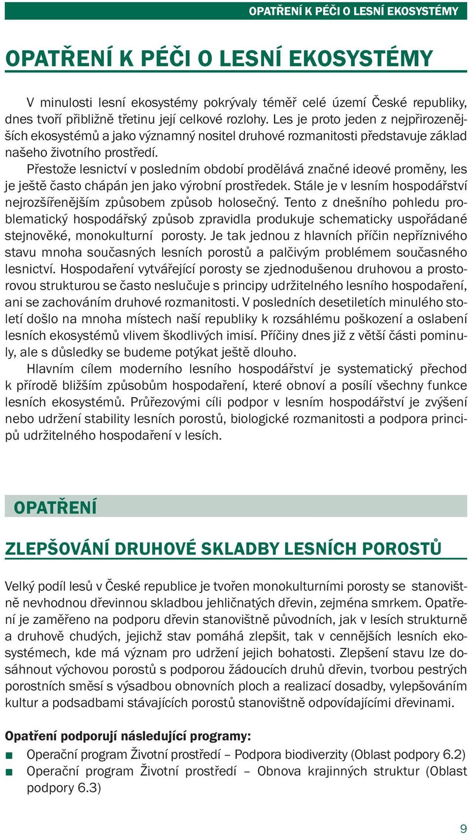 Přestože lesnictví v posledním období prodělává značné ideové proměny, les je ještě často chápán jen jako výrobní prostředek. Stále je v lesním hospodářství nejrozšířenějším způsobem způsob holosečný.