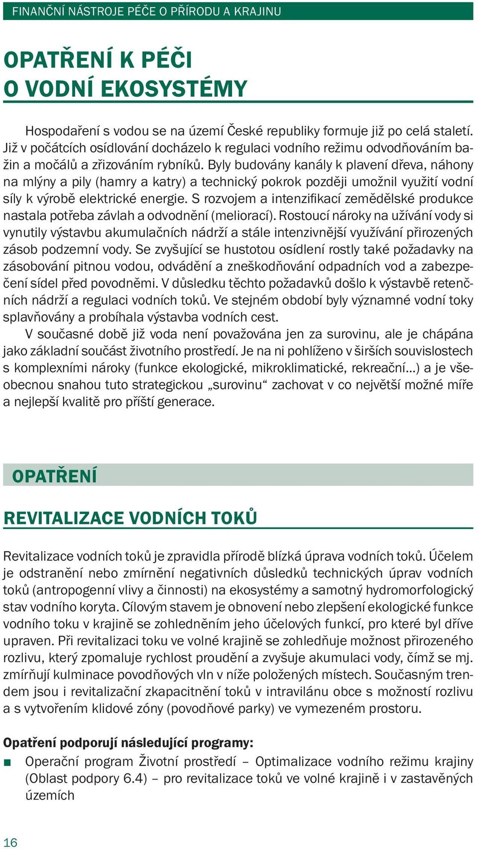 Byly budovány kanály k plavení dřeva, náhony na mlýny a pily (hamry a katry) a technický pokrok později umožnil využití vodní síly k výrobě elektrické energie.