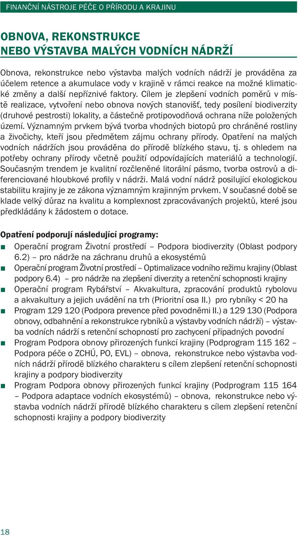 Cílem je zlepšení vodních poměrů v místě realizace, vytvoření nebo obnova nových stanovišť, tedy posílení biodiverzity (druhové pestrosti) lokality, a částečně protipovodňová ochrana níže položených