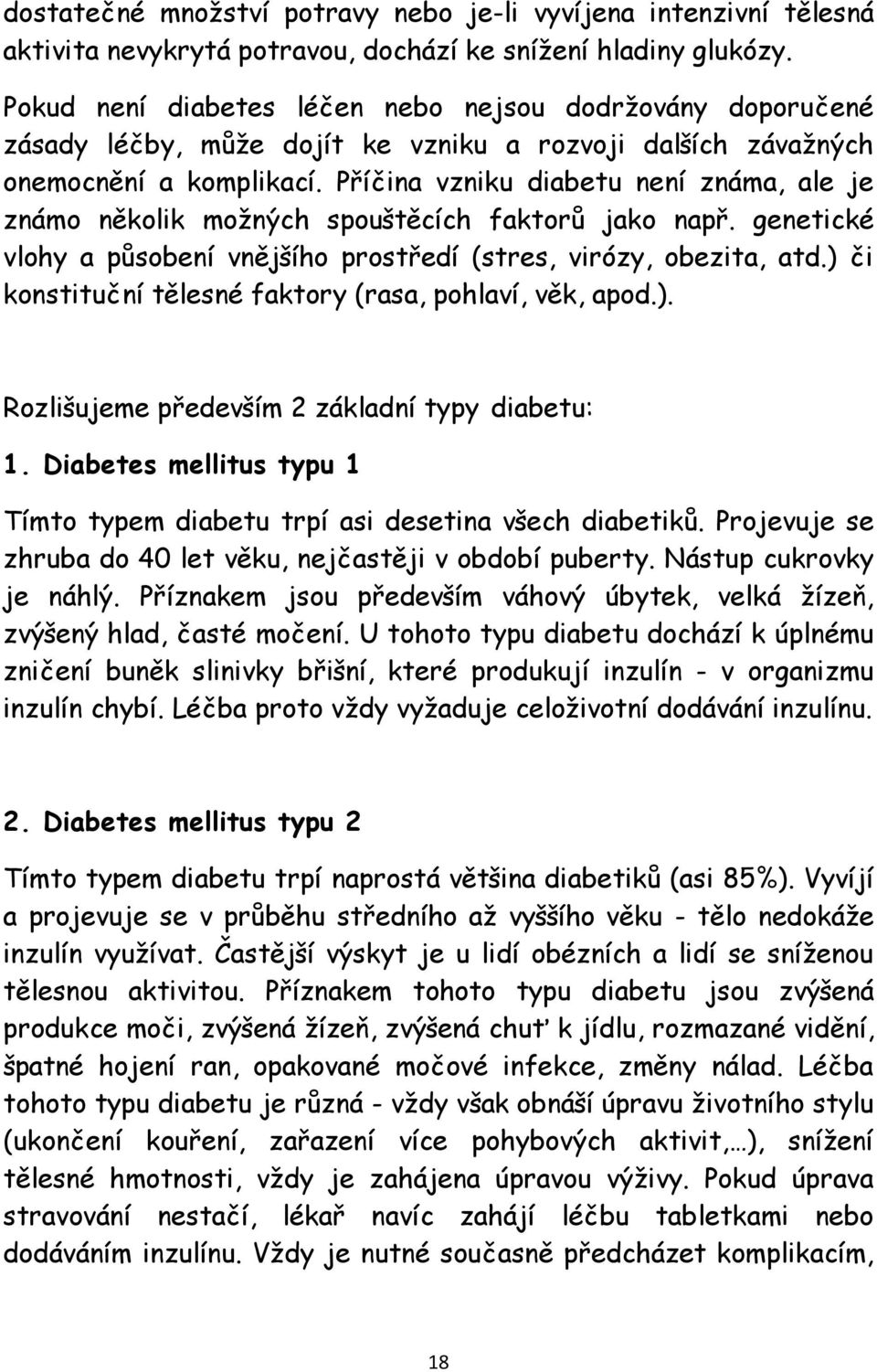 Příčina vzniku diabetu není známa, ale je známo několik možných spouštěcích faktorů jako např. genetické vlohy a působení vnějšího prostředí (stres, virózy, obezita, atd.