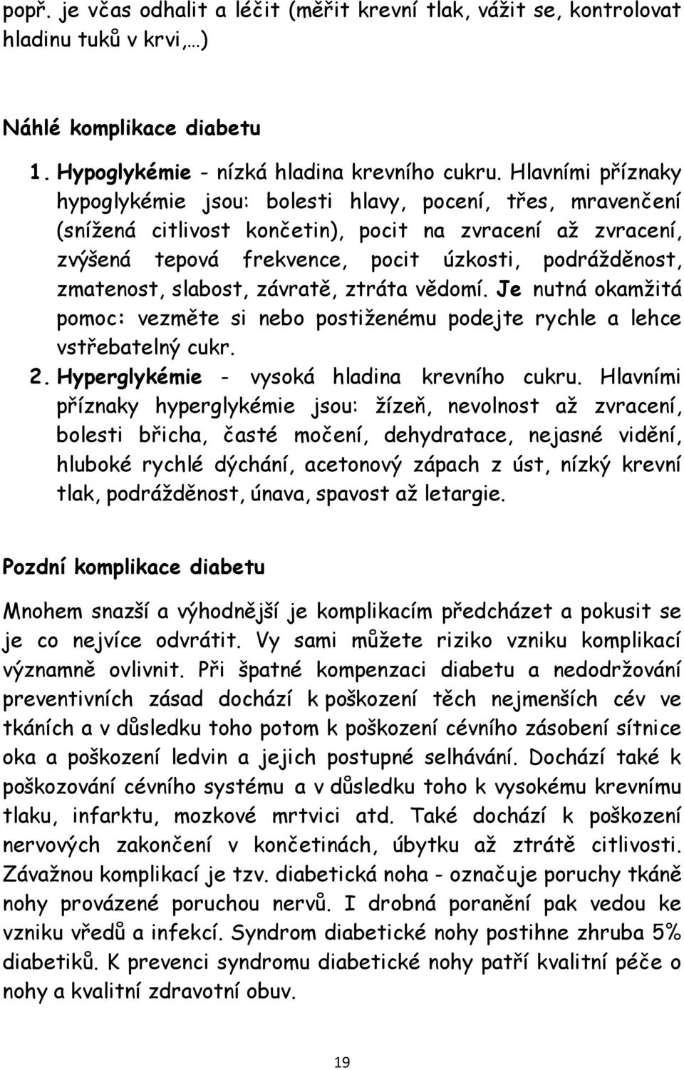 zmatenost, slabost, závratě, ztráta vědomí. Je nutná okamžitá pomoc: vezměte si nebo postiženému podejte rychle a lehce vstřebatelný cukr. 2. Hyperglykémie - vysoká hladina krevního cukru.