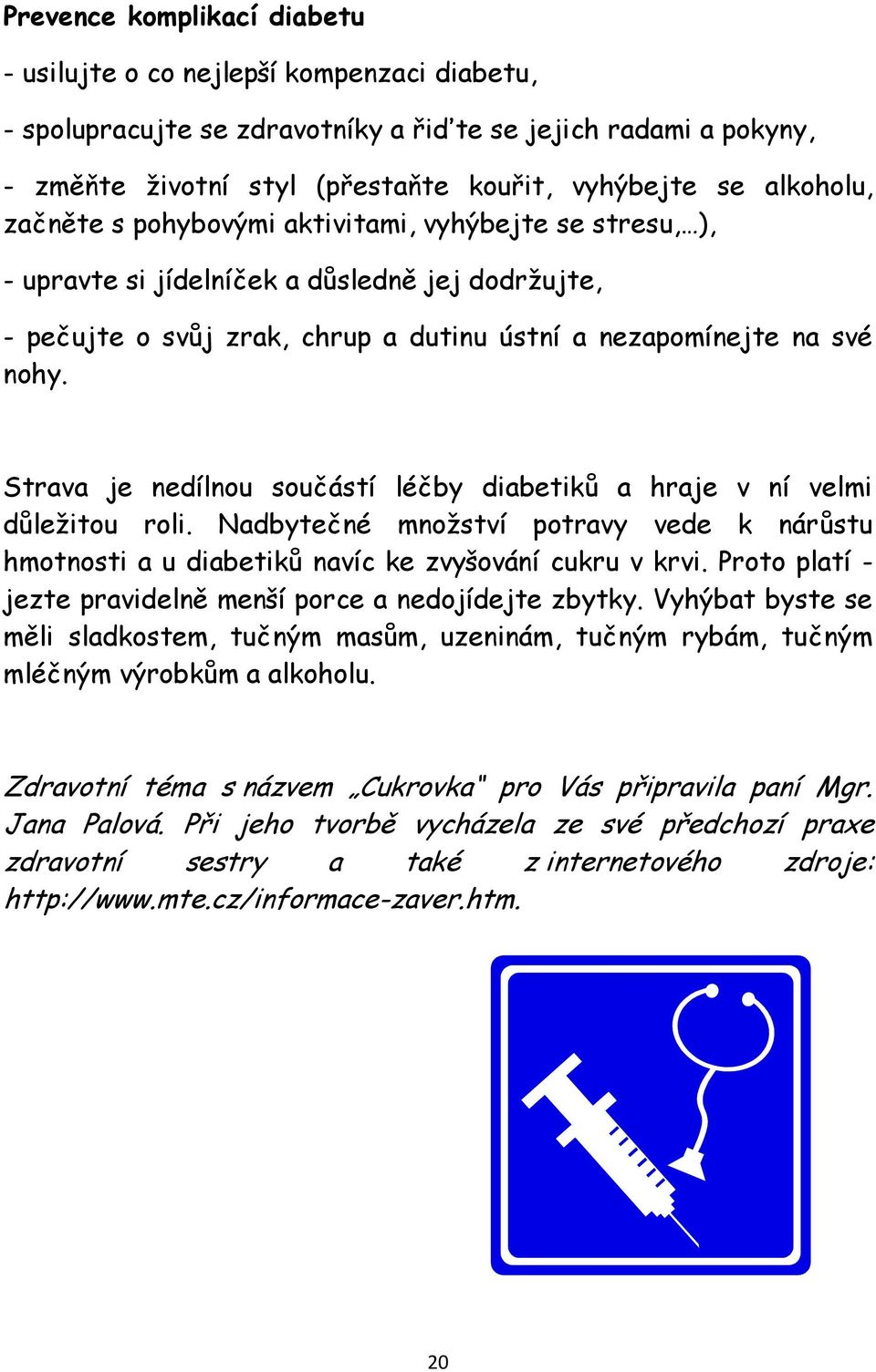 Strava je nedílnou součástí léčby diabetiků a hraje v ní velmi důležitou roli. Nadbytečné množství potravy vede k nárůstu hmotnosti a u diabetiků navíc ke zvyšování cukru v krvi.