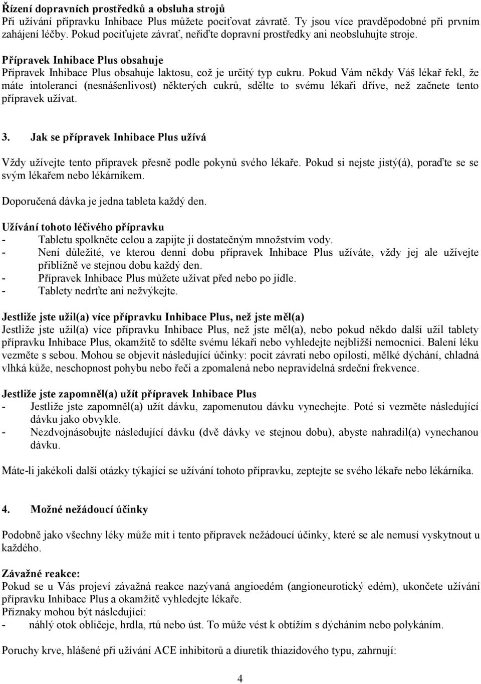 Pokud Vám někdy Váš lékař řekl, že máte intoleranci (nesnášenlivost) některých cukrů, sdělte to svému lékaři dříve, než začnete tento přípravek užívat. 3.