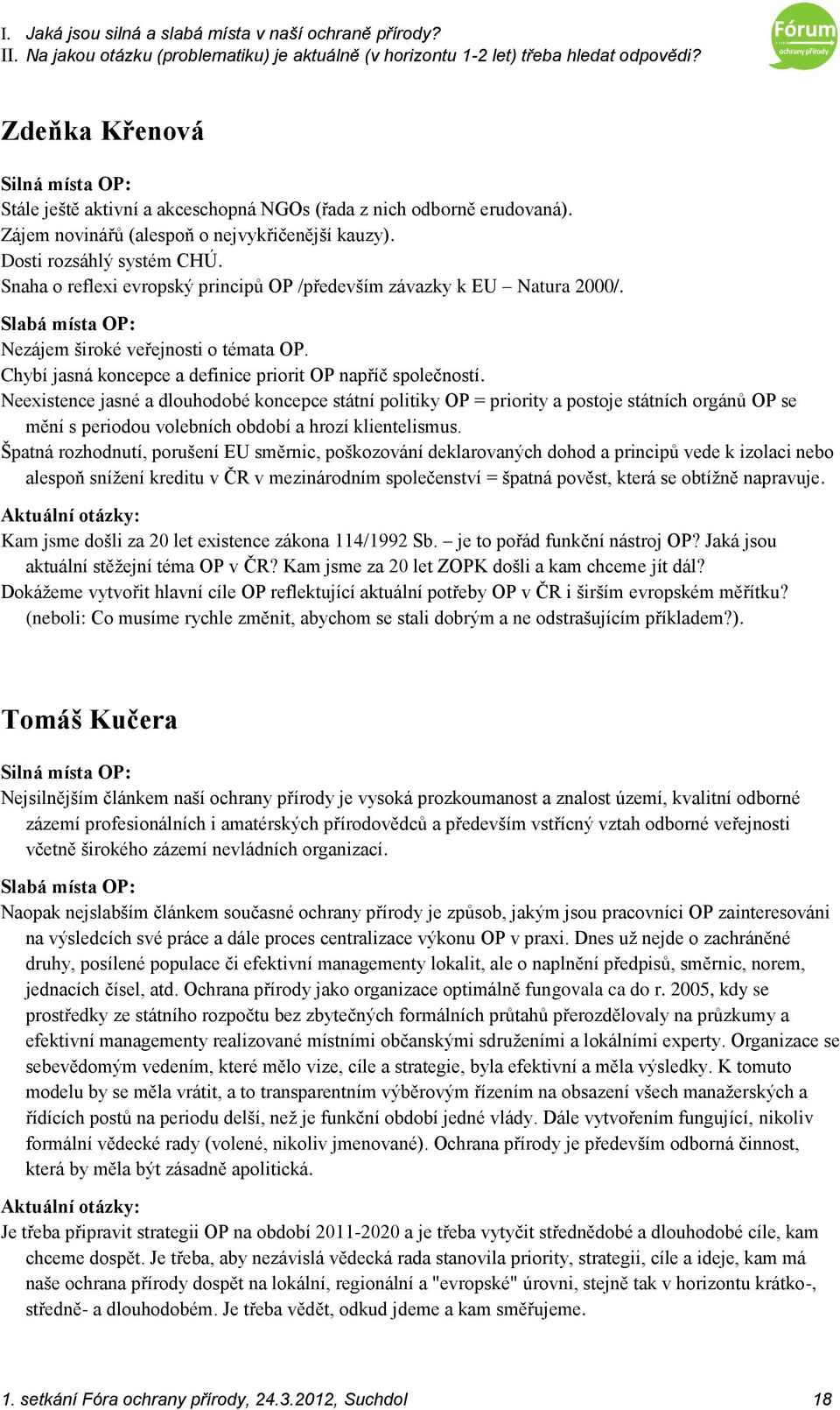 Neexistence jasné a dlouhodobé koncepce státní politiky OP = priority a postoje státních orgánů OP se mění s periodou volebních období a hrozí klientelismus.