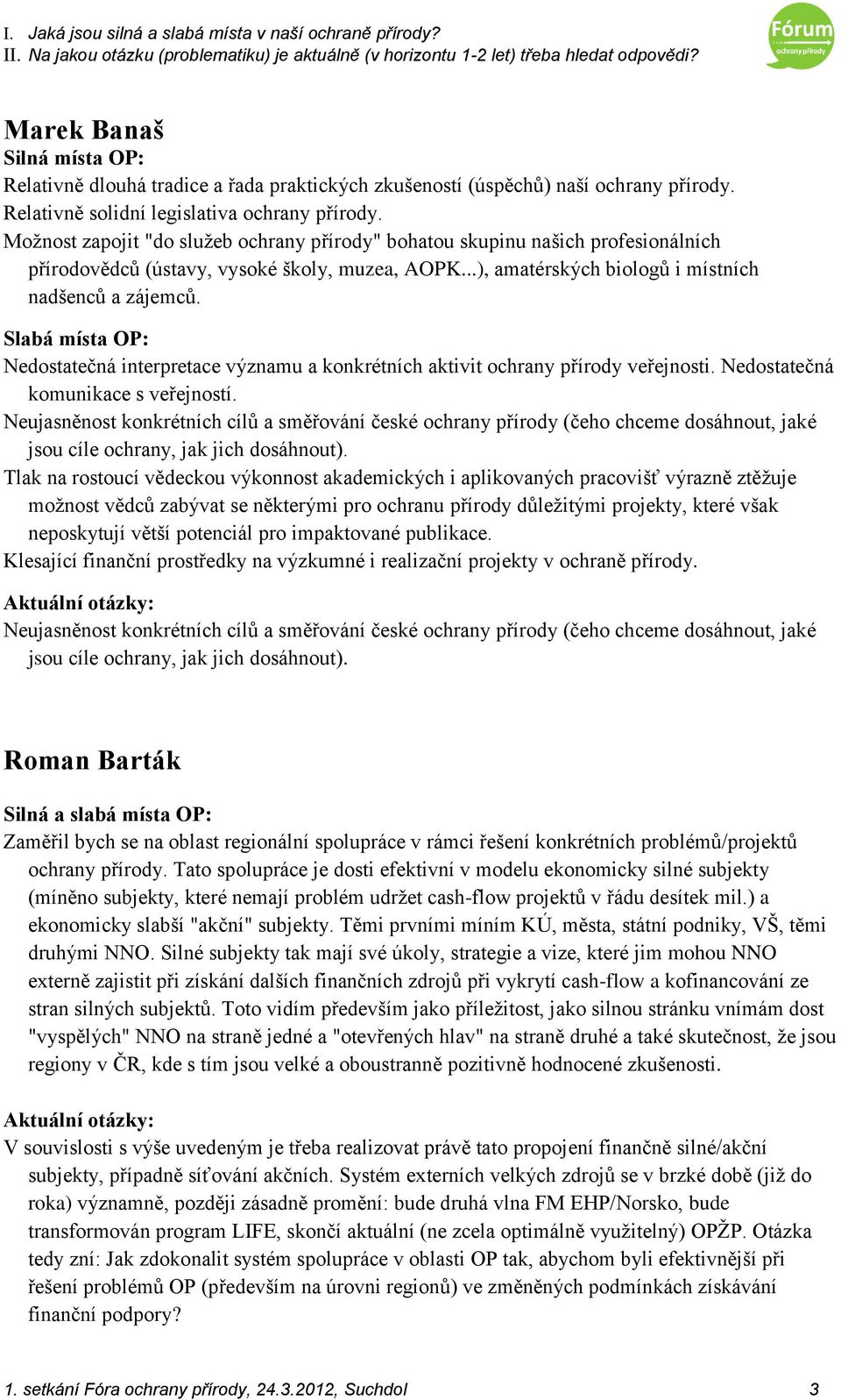 Nedostatečná interpretace významu a konkrétních aktivit ochrany přírody veřejnosti. Nedostatečná komunikace s veřejností.