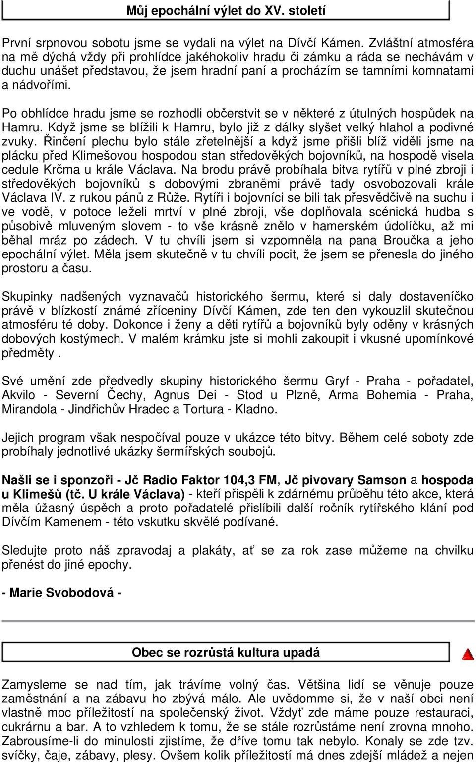 Po obhlídce hradu jsme se rozhodli občerstvit se v některé z útulných hospůdek na Hamru. Když jsme se blížili k Hamru, bylo již z dálky slyšet velký hlahol a podivné zvuky.