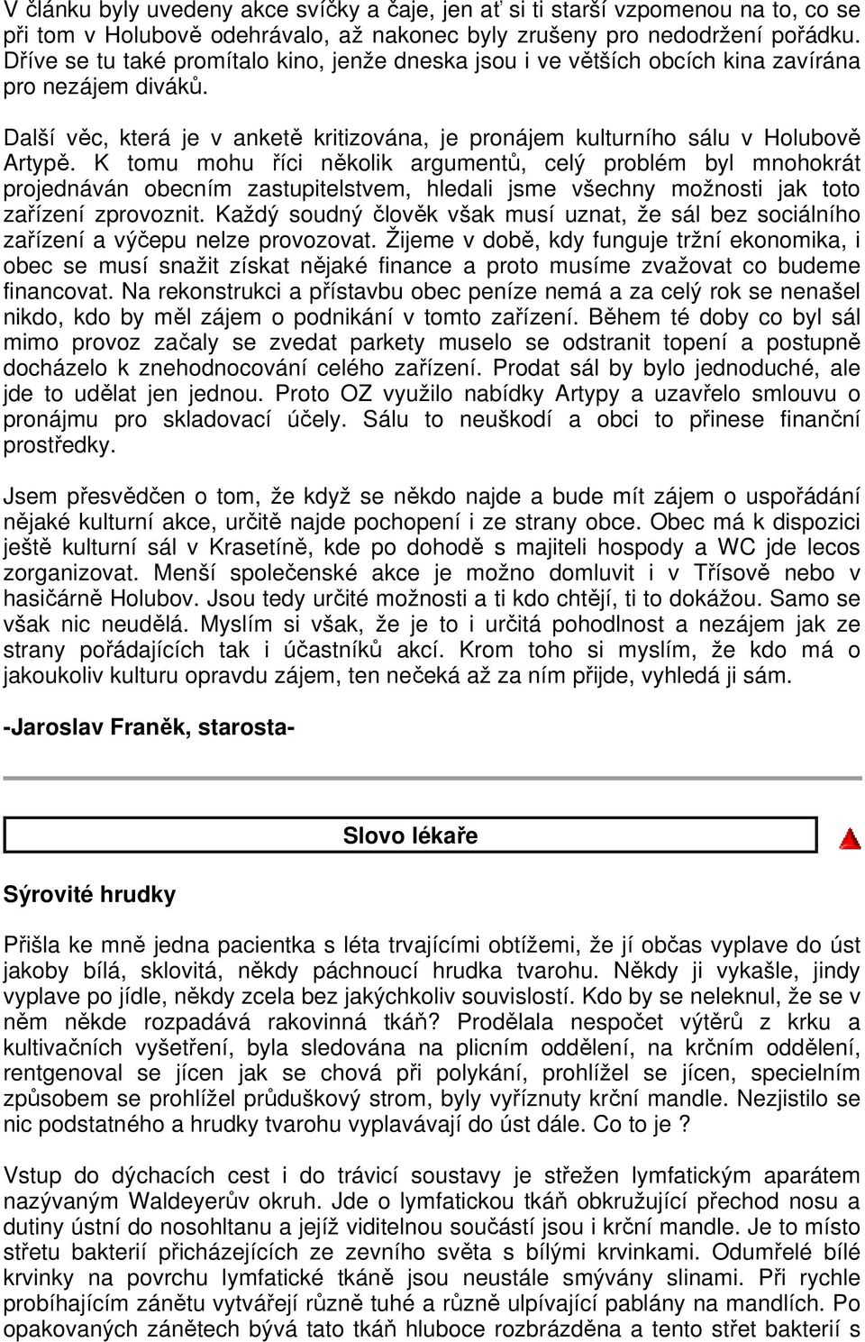 K tomu mohu říci několik argumentů, celý problém byl mnohokrát projednáván obecním zastupitelstvem, hledali jsme všechny možnosti jak toto zařízení zprovoznit.