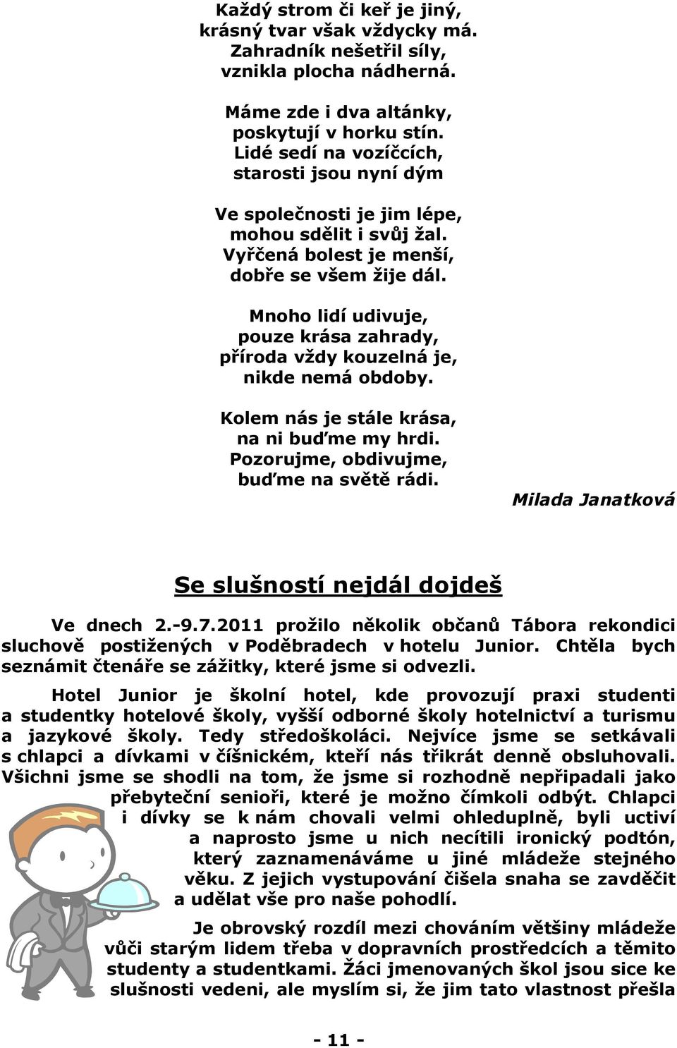 Mnoho lidí udivuje, pouze krása zahrady, příroda vždy kouzelná je, nikde nemá obdoby. Kolem nás je stále krása, na ni buďme my hrdi. Pozorujme, obdivujme, buďme na světě rádi.