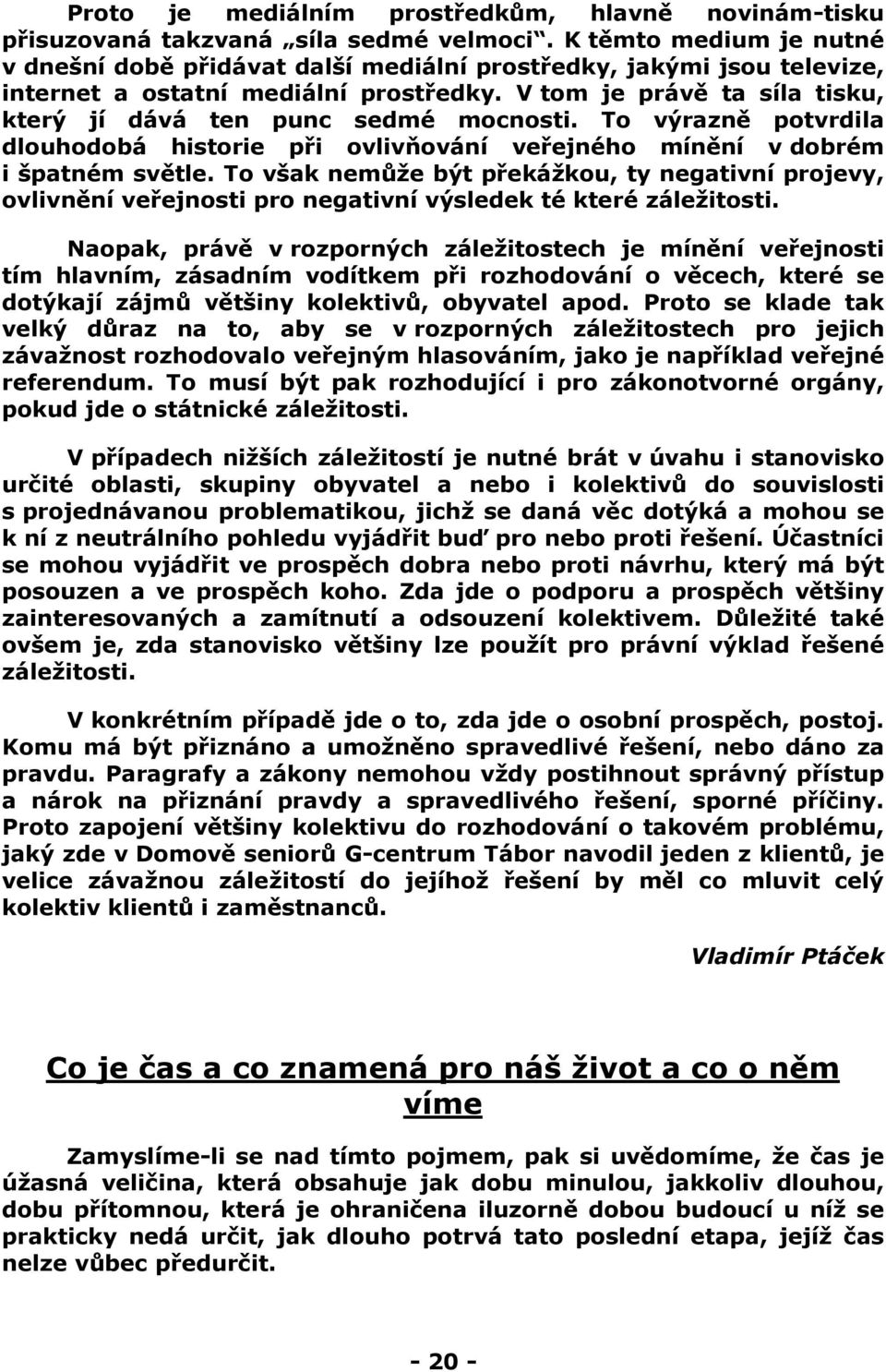 V tom je právě ta síla tisku, který jí dává ten punc sedmé mocnosti. To výrazně potvrdila dlouhodobá historie při ovlivňování veřejného mínění v dobrém i špatném světle.