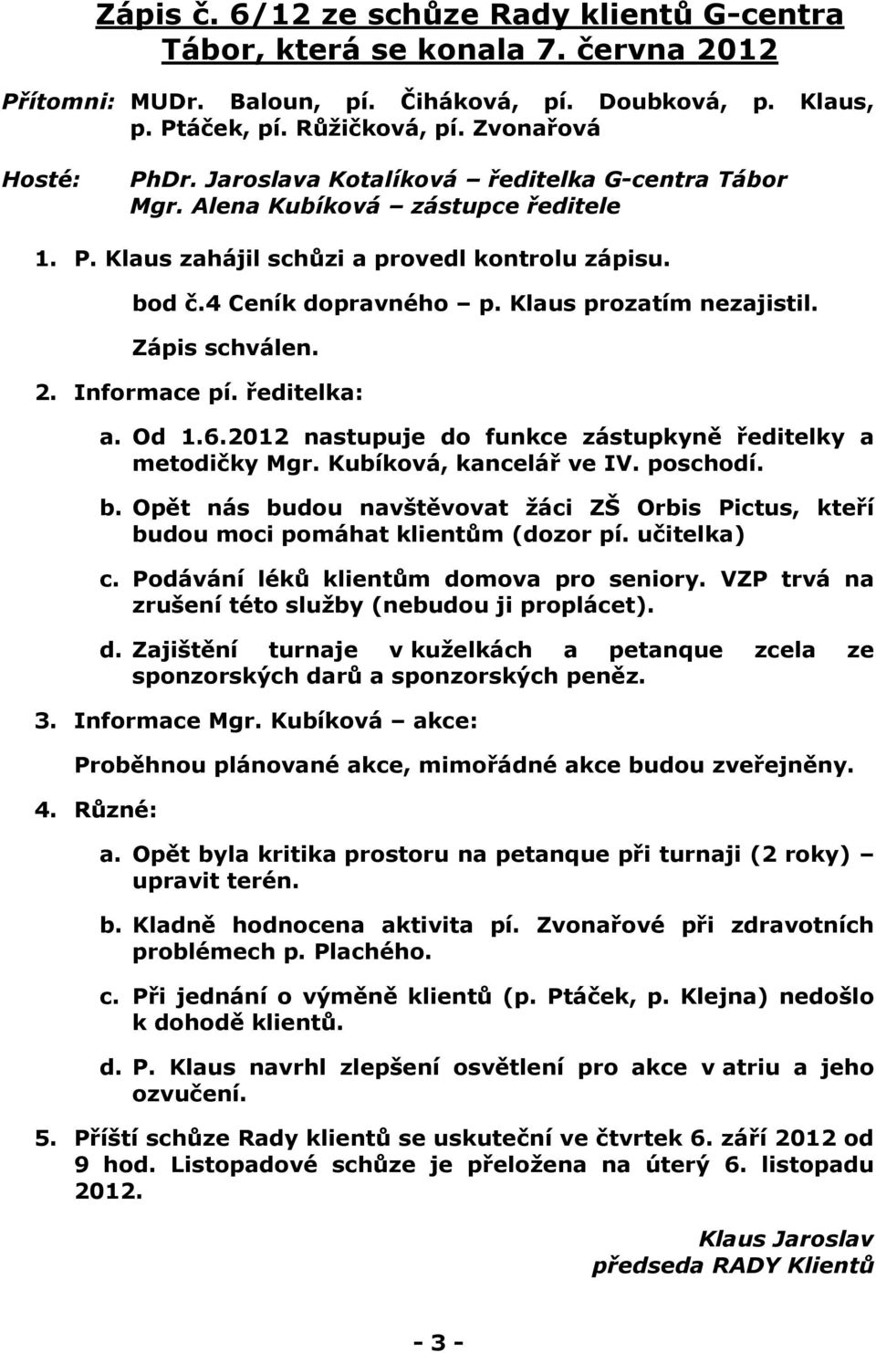 Zápis schválen. 2. Informace pí. ředitelka: a. Od 1.6.2012 nastupuje do funkce zástupkyně ředitelky a metodičky Mgr. Kubíková, kancelář ve IV. poschodí. b.