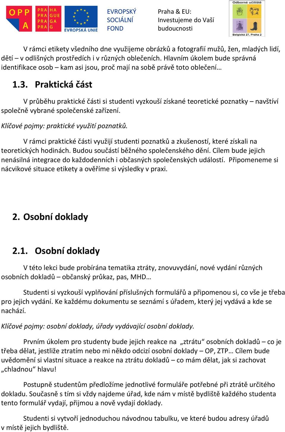 Praktická část V průběhu praktické části si studenti vyzkouší získané teoretické poznatky navštíví společně vybrané společenské zařízení. Klíčové pojmy: praktické využití poznatků.