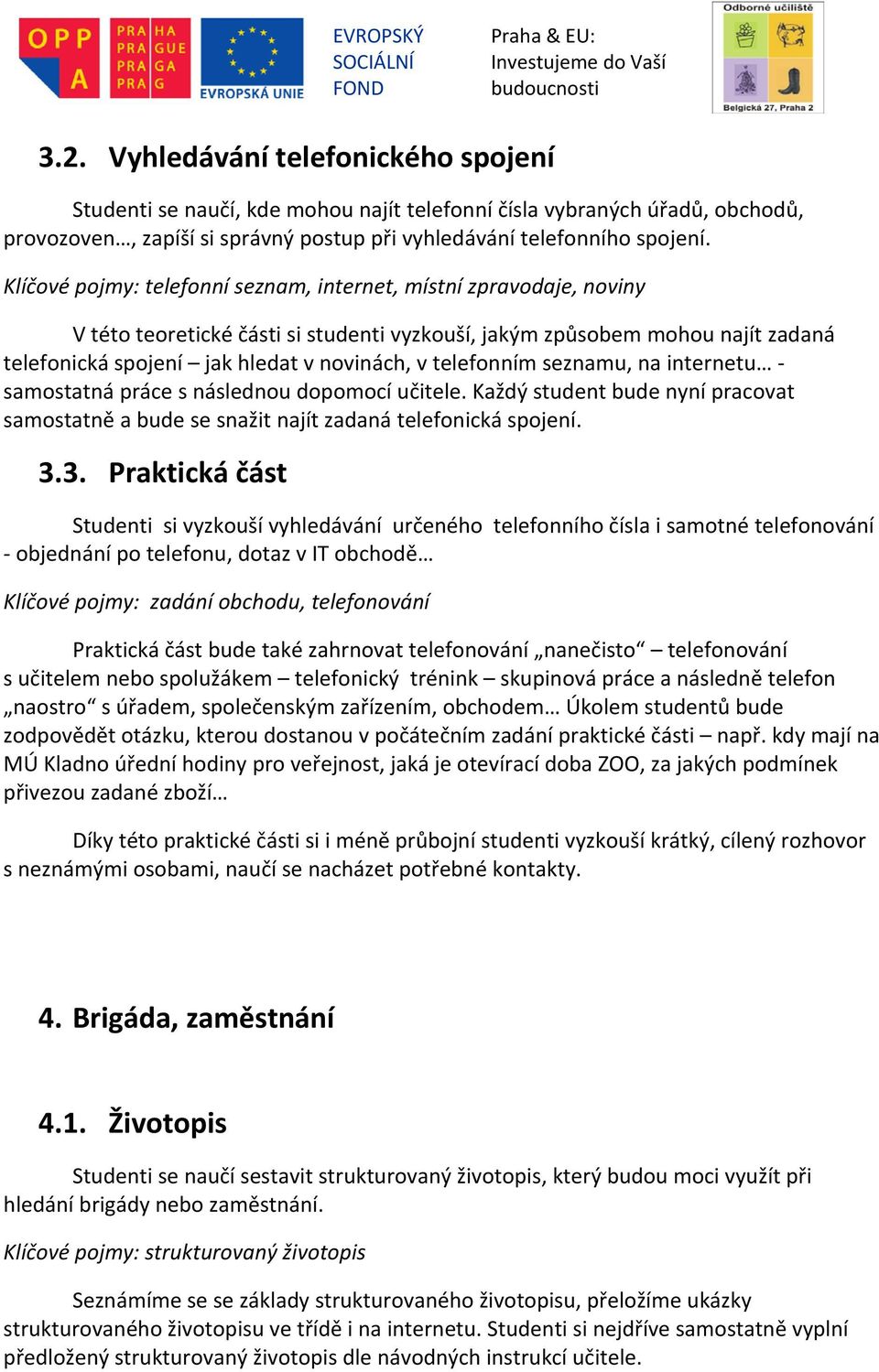 telefonním seznamu, na internetu samostatná práce s následnou dopomocí učitele. Každý student bude nyní pracovat samostatně a bude se snažit najít zadaná telefonická spojení. 3.