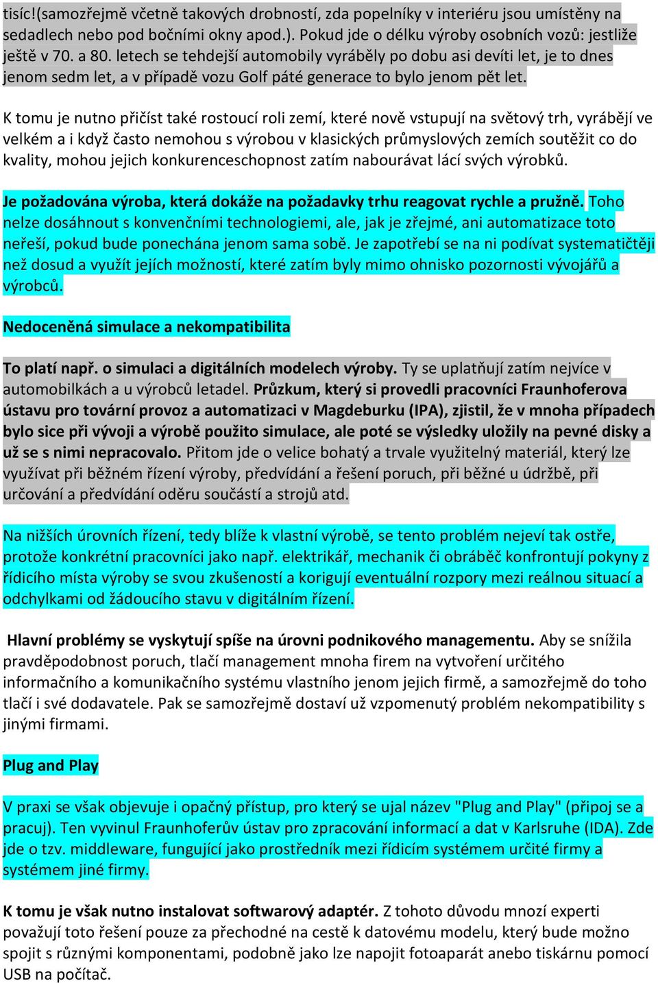 K tomu je nutno přičíst také rostoucí roli zemí, které nově vstupují na světový trh, vyrábějí ve velkém a i když často nemohou s výrobou v klasických průmyslových zemích soutěžit co do kvality, mohou