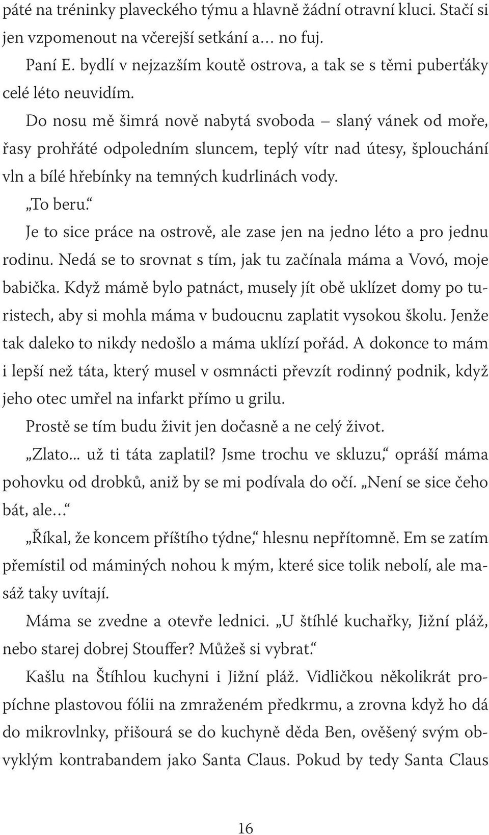 Do nosu mě šimrá nově nabytá svoboda slaný vánek od moře, řasy prohřáté odpoledním sluncem, teplý vítr nad útesy, šplouchání vln a bílé hřebínky na temných kudrlinách vody. To beru.