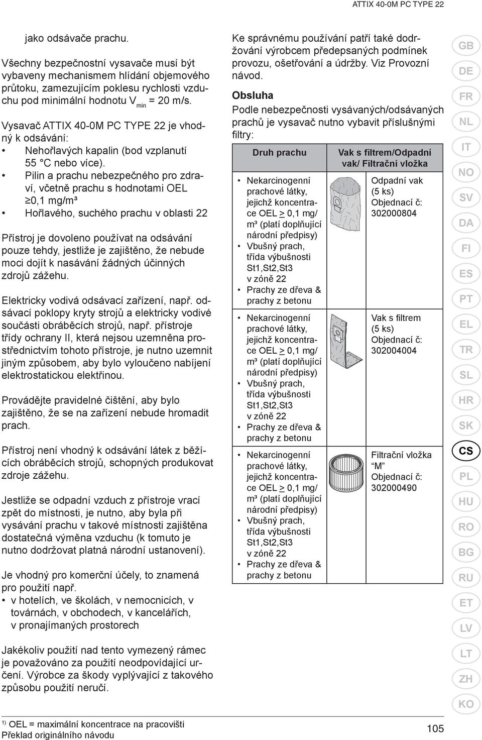 Pilin a prachu nebezpečného pro zdraví, včetně prachu s hodnotami OEL 0,1 mg/m³ Hořlavého, suchého prachu v oblasti 22 Přístroj je dovoleno používat na odsávání pouze tehdy, jestliže je zajištěno, že