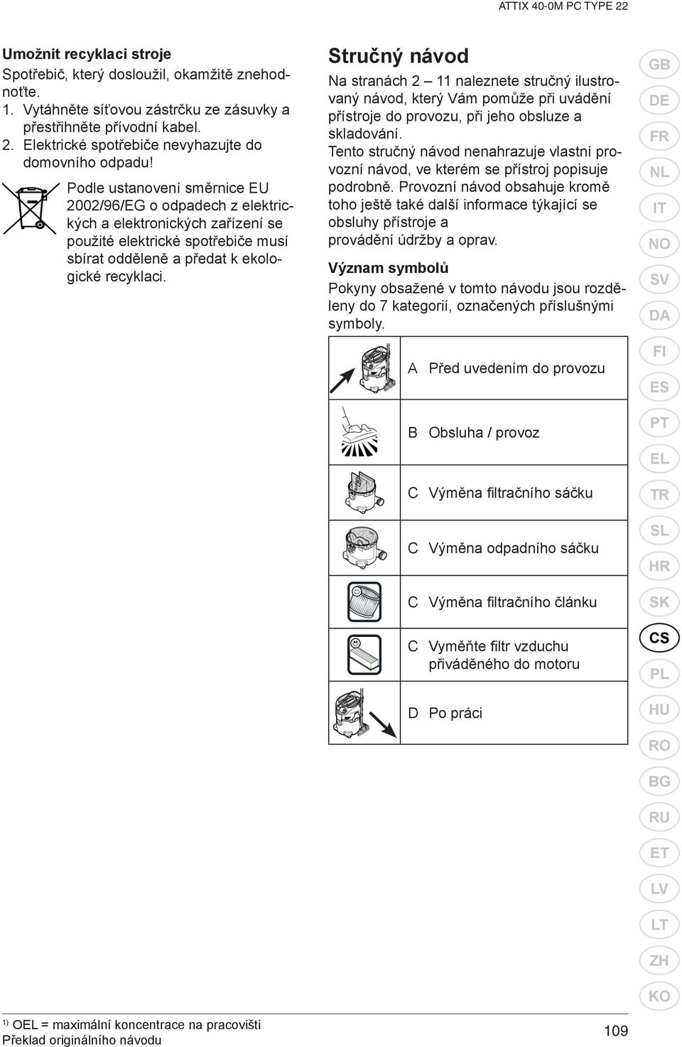 Podle ustanovení směrnice EU 2002/96/EG o odpadech z elektrických a elektronických zařízení se použité elektrické spotřebiče musí sbírat odděleně a předat k ekologické recyklaci.