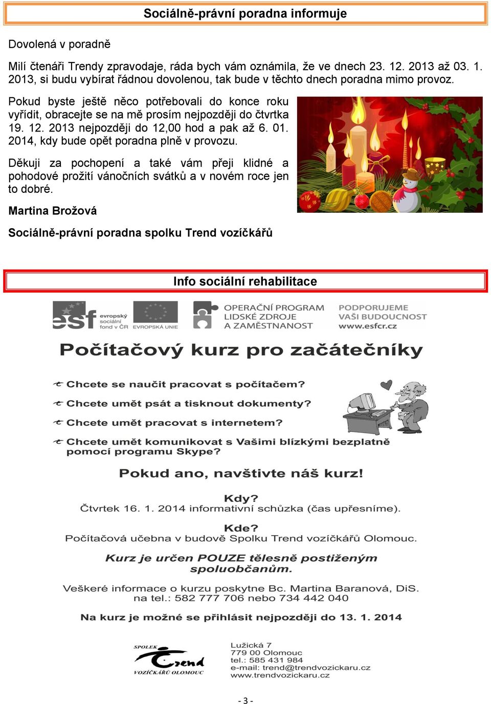 Pokud byste ještě něco potřebovali do konce roku vyřídit, obracejte se na mě prosím nejpozději do čtvrtka 19. 12. 2013 nejpozději do 12,00 hod a pak až 6. 01.