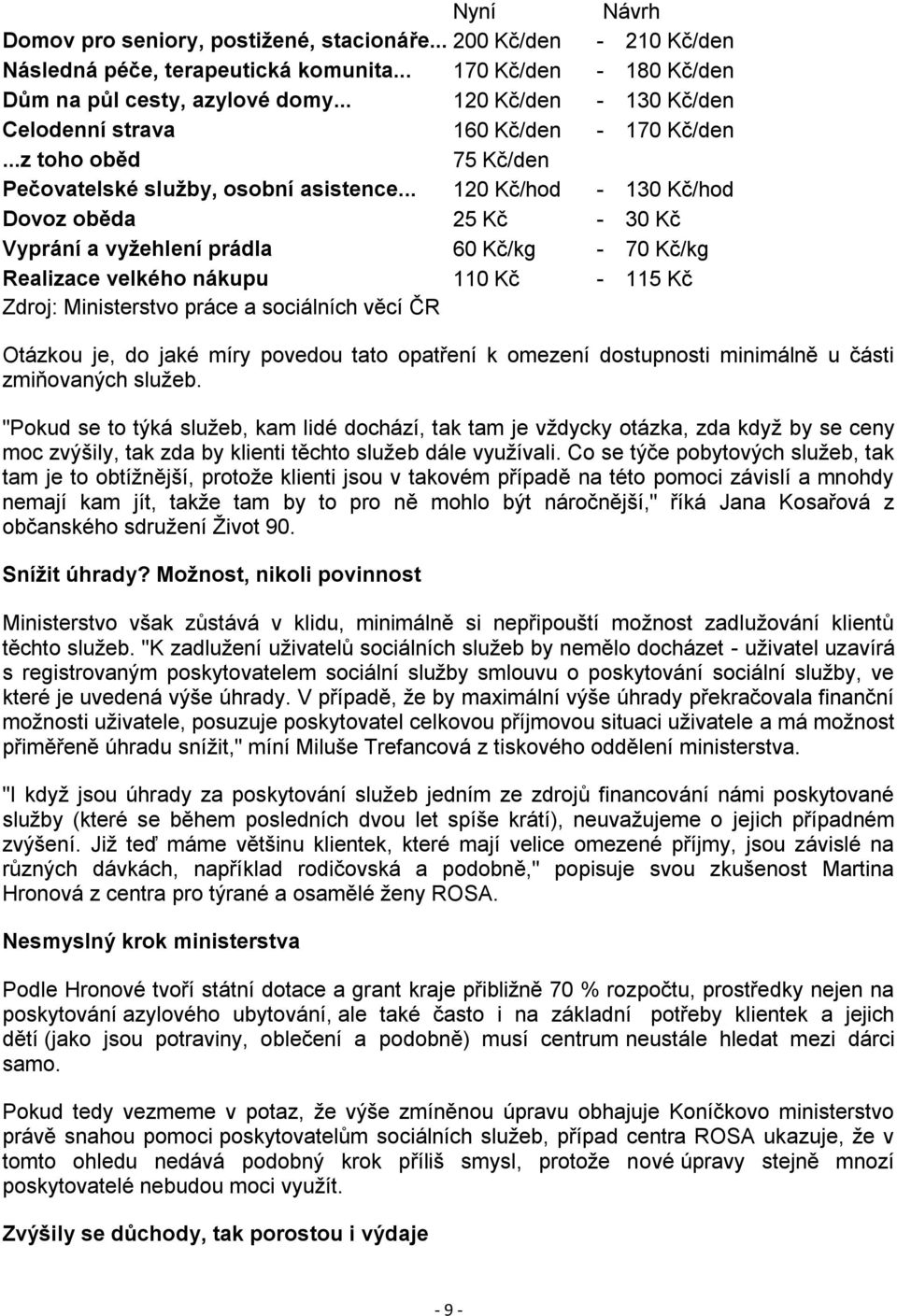 .. 120 Kč/hod - 130 Kč/hod Dovoz oběda 25 Kč - 30 Kč Vyprání a vyžehlení prádla 60 Kč/kg - 70 Kč/kg Realizace velkého nákupu 110 Kč - 115 Kč Zdroj: Ministerstvo práce a sociálních věcí ČR Otázkou je,