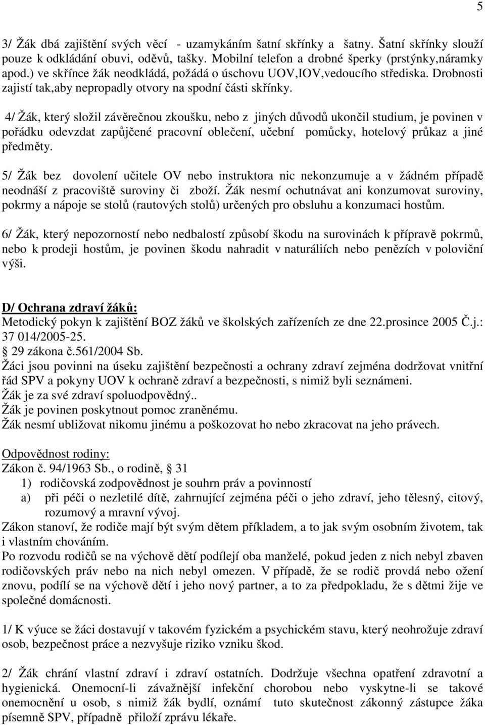 4/ Žák, který složil závěrečnou zkoušku, nebo z jiných důvodů ukončil studium, je povinen v pořádku odevzdat zapůjčené pracovní oblečení, učební pomůcky, hotelový průkaz a jiné předměty.