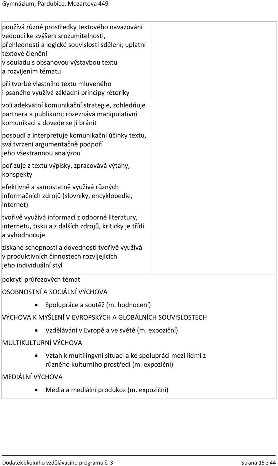 komunikaci a dovede se jí bránit posoudí a interpretuje komunikační účinky textu, svá tvrzení argumentačně podpoří jeho všestrannou analýzou pořizuje z textu výpisky, zpracovává výtahy, konspekty