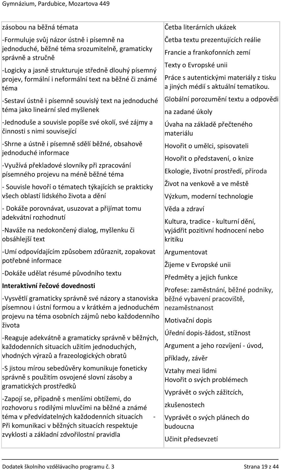 související -Shrne a ústně i písemně sdělí běžné, obsahově jednoduché informace -Využívá překladové slovníky při zpracování písemného projevu na méně běžné téma - Souvisle hovoří o tématech