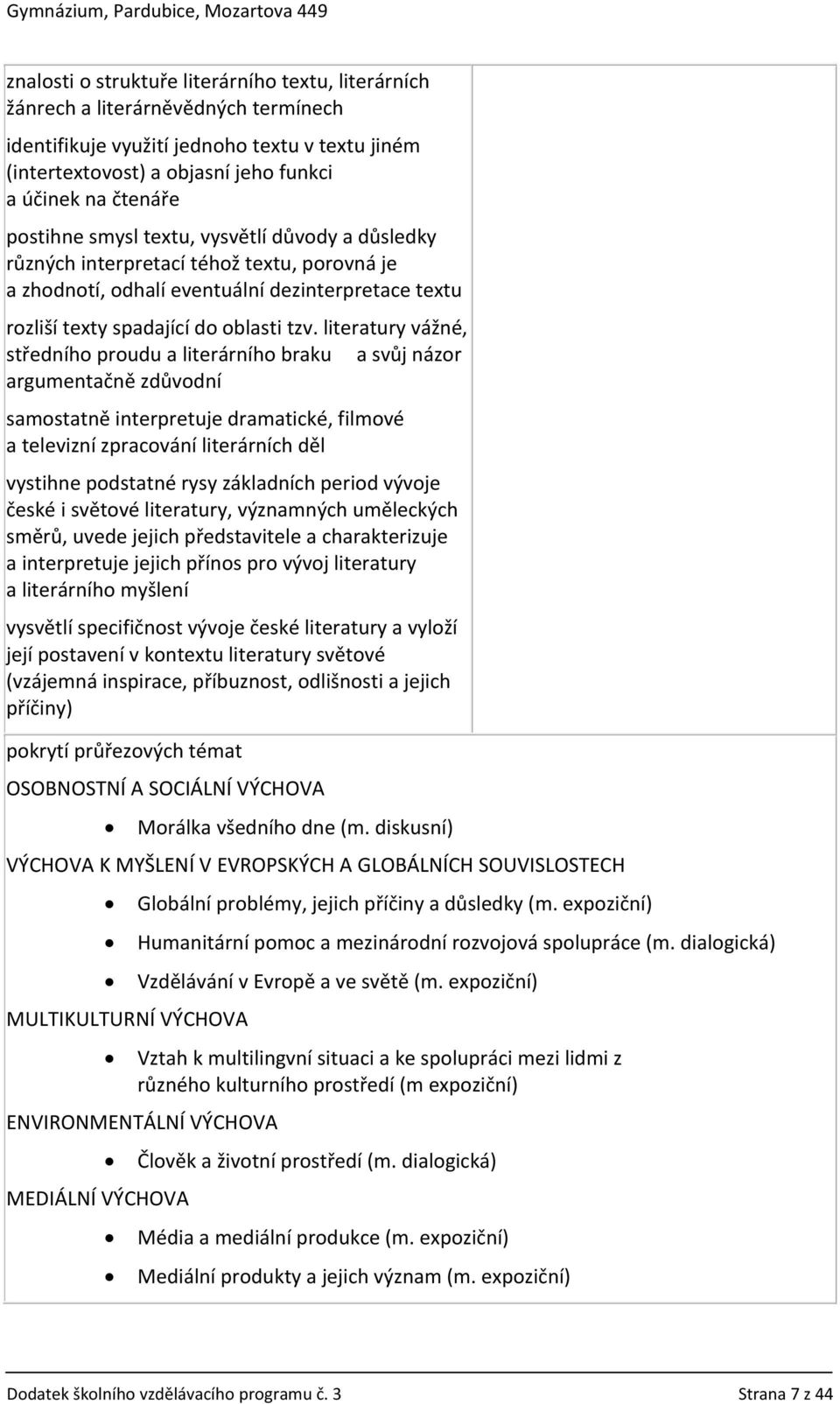 literatury vážné, středního proudu a literárního braku a svůj názor argumentačně zdůvodní samostatně interpretuje dramatické, filmové a televizní zpracování literárních děl vystihne podstatné rysy