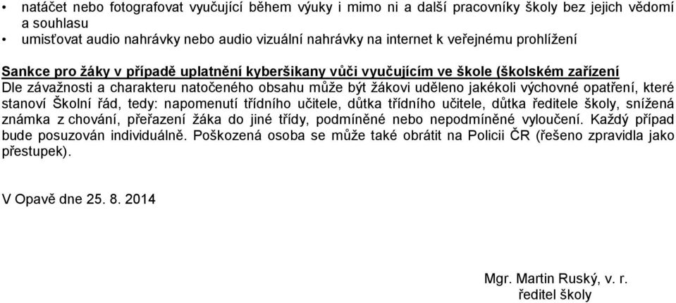 opatření, které stanoví Školní řád, tedy: napomenutí třídního učitele, důtka třídního učitele, důtka ředitele školy, snížená známka z chování, přeřazení žáka do jiné třídy, podmíněné nebo