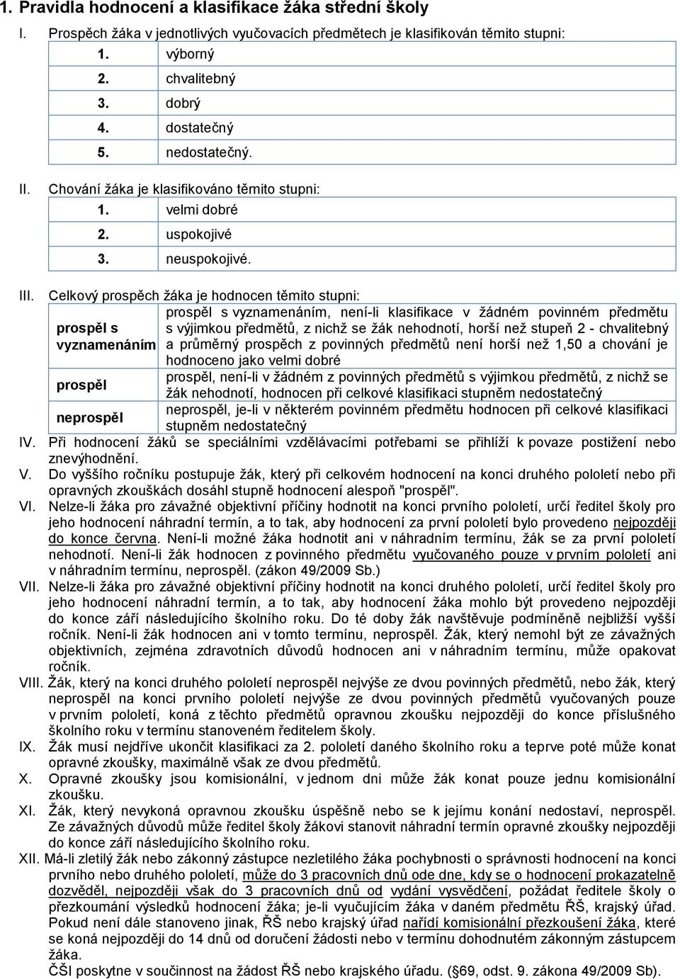 Celkový prospěch žáka je hodnocen těmito stupni: prospěl s vyznamenáním prospěl neprospěl prospěl s vyznamenáním, není-li klasifikace v žádném povinném předmětu s výjimkou předmětů, z nichž se žák