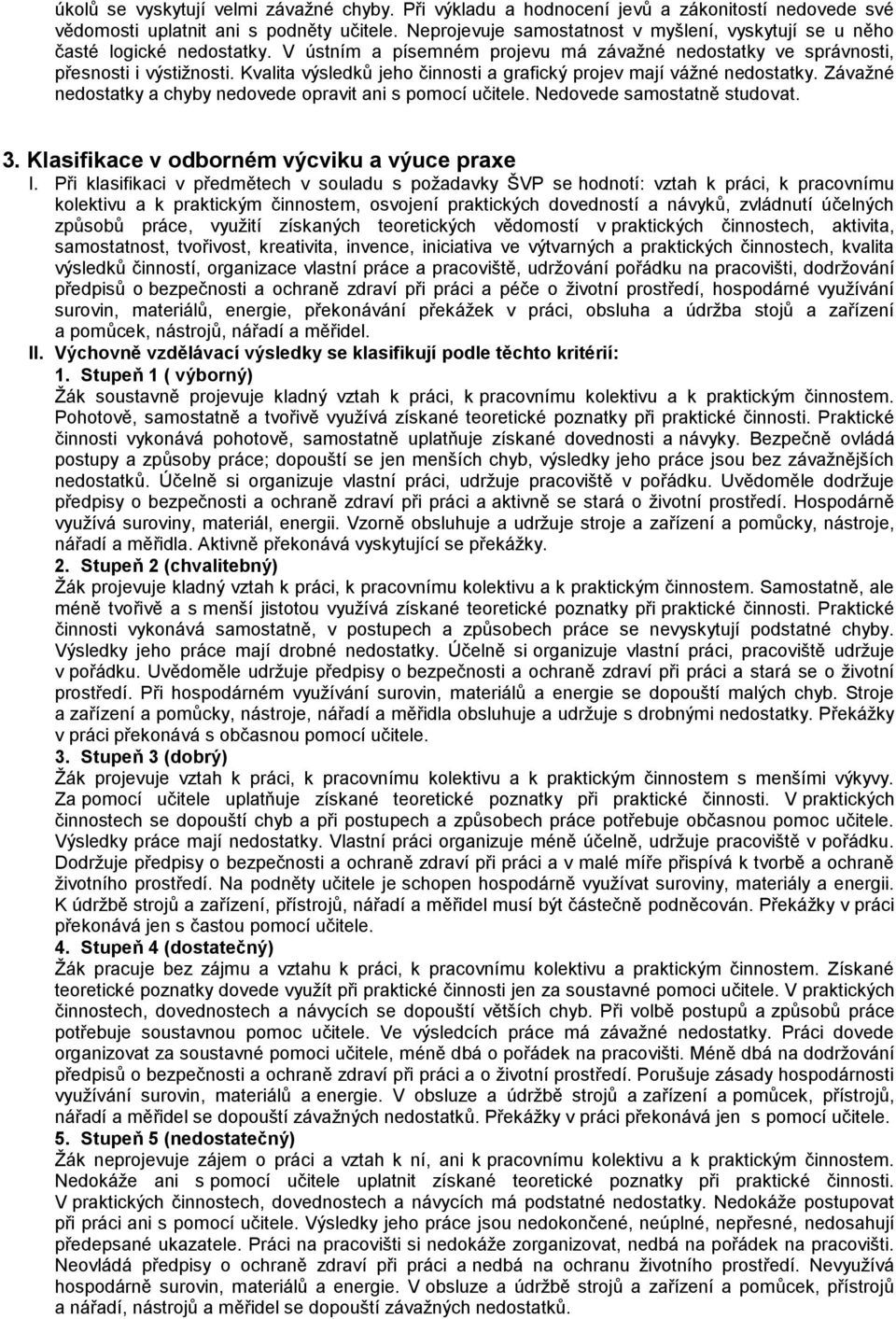 Kvalita výsledků jeho činnosti a grafický projev mají vážné nedostatky. Závažné nedostatky a chyby nedovede opravit ani s pomocí učitele. Nedovede samostatně studovat. 3.