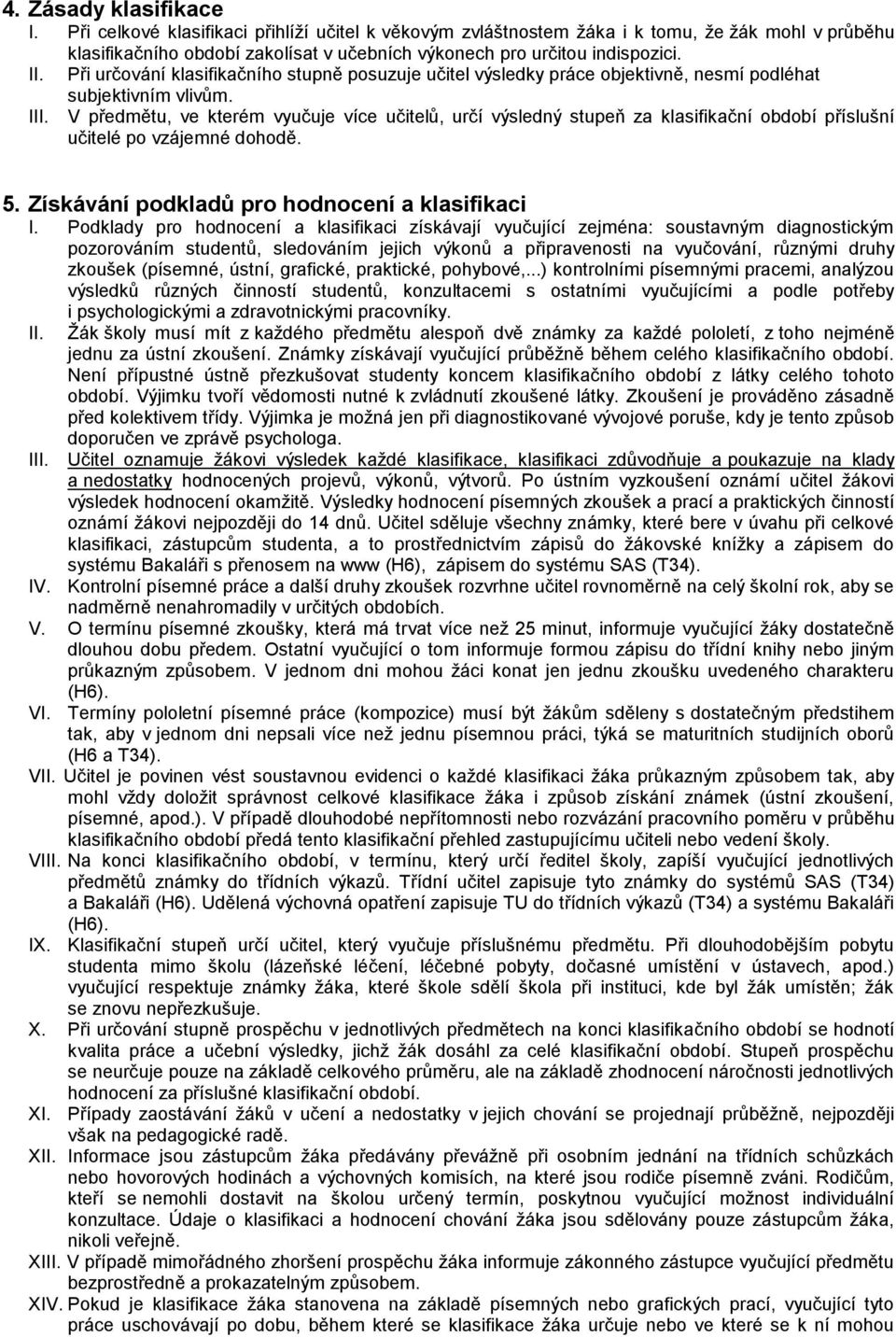 V předmětu, ve kterém vyučuje více učitelů, určí výsledný stupeň za klasifikační období příslušní učitelé po vzájemné dohodě. 5. Získávání podkladů pro hodnocení a klasifikaci I.