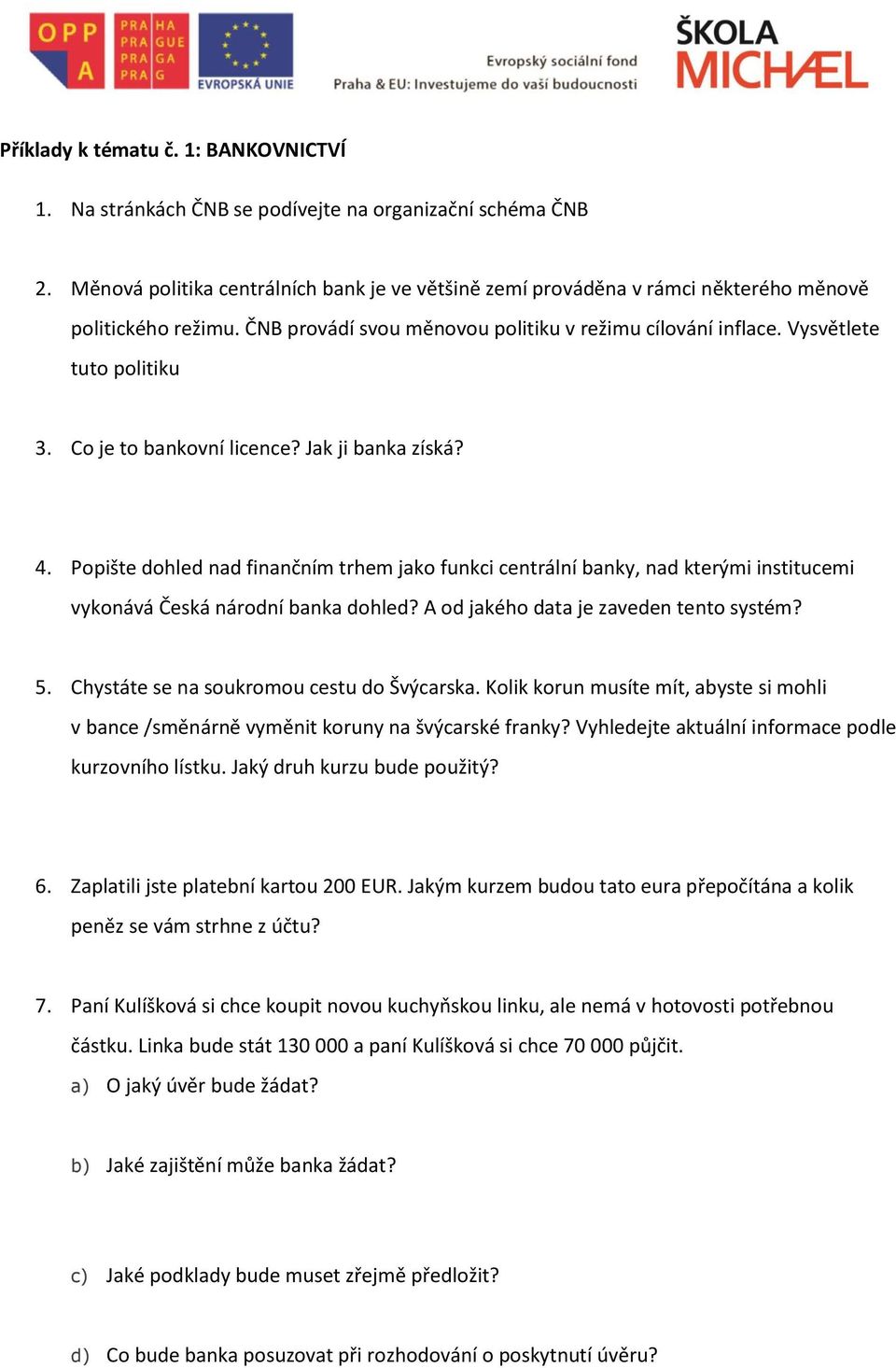 Co je to bankovní licence? Jak ji banka získá? 4. Popište dohled nad finančním trhem jako funkci centrální banky, nad kterými institucemi vykonává Česká národní banka dohled?