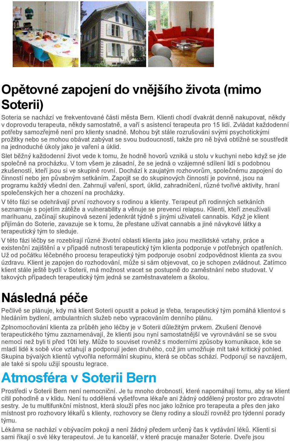 Mohou být stále rozrušováni svými psychotickými prožitky nebo se mohou obávat zabývat se svou budoucností, takže pro ně bývá obtížné se soustředit na jednoduché úkoly jako je vaření a úklid.