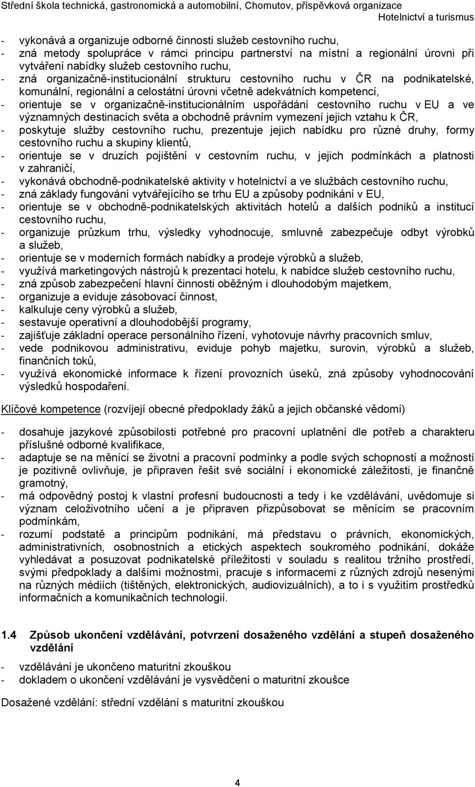 organizačně-institucionálním uspořádání cestovního ruchu v EU a ve významných destinacích světa a obchodně právním vymezení jejich vztahu k ČR, - poskytuje služby cestovního ruchu, prezentuje jejich