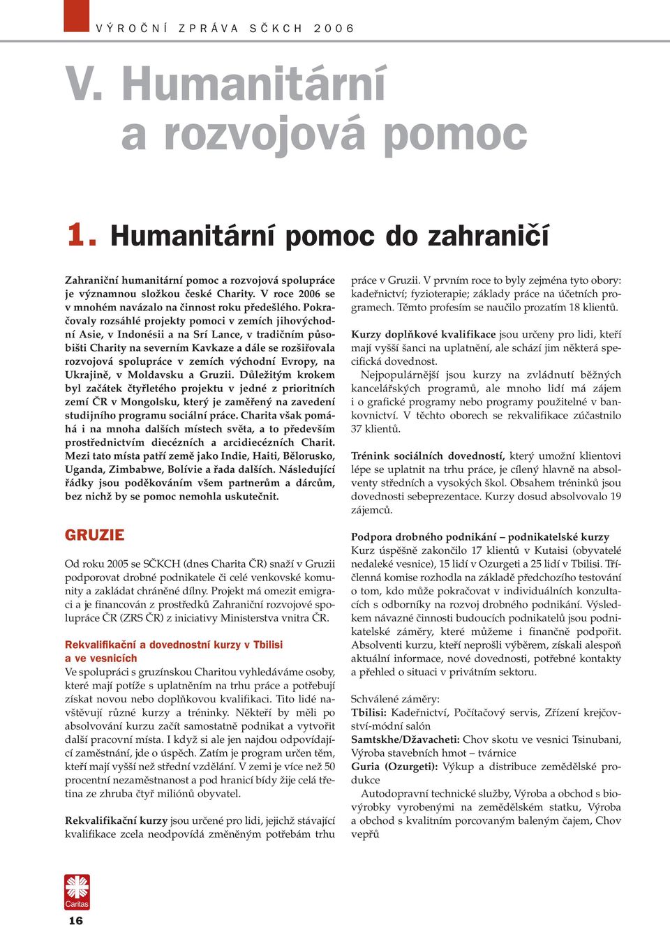 Pokračovaly rozsáhlé projekty pomoci v zemích jihovýchodní Asie, v Indonésii a na Srí Lance, v tradičním působišti Charity na severním Kavkaze a dále se rozšiřovala rozvojová spolupráce v zemích