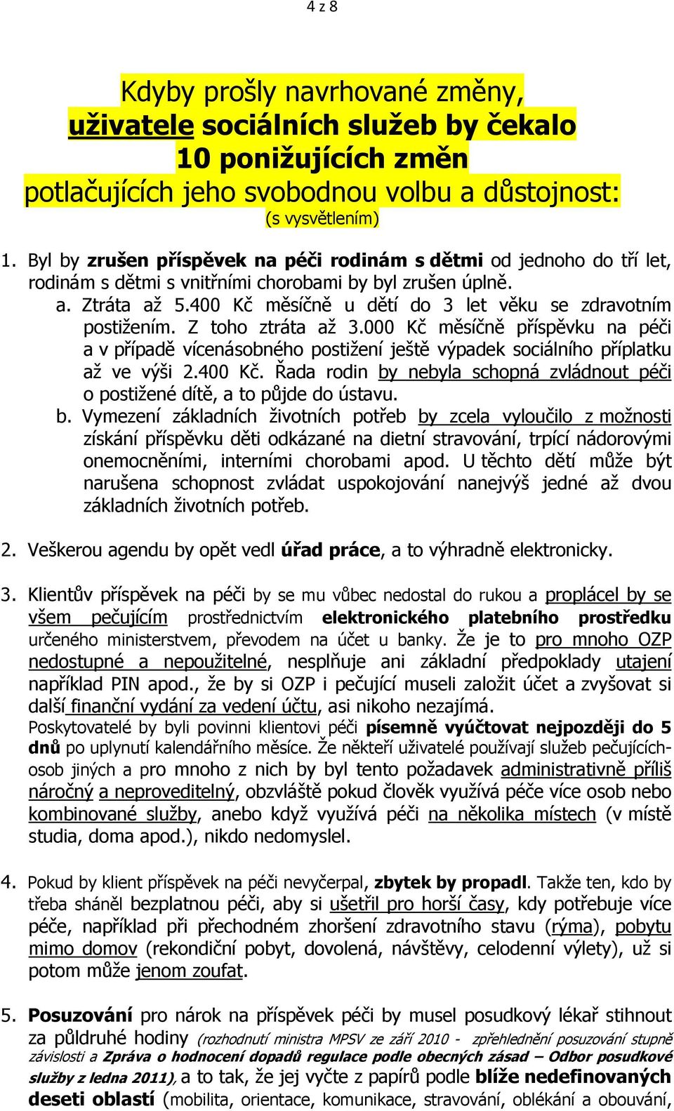 400 Kč měsíčně u dětí do 3 let věku se zdravotním postižením. Z toho ztráta až 3.000 Kč měsíčně příspěvku na péči a v případě vícenásobného postižení ještě výpadek sociálního příplatku až ve výši 2.