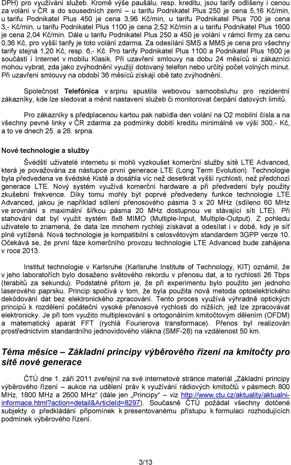 700 je cena 3,- Kč/min, u tarifu Podnikatel Plus 1100 je cena 2,52 Kč/min a u tarifu Podnikatel Plus 1600 je cena 2,04 Kč/min.