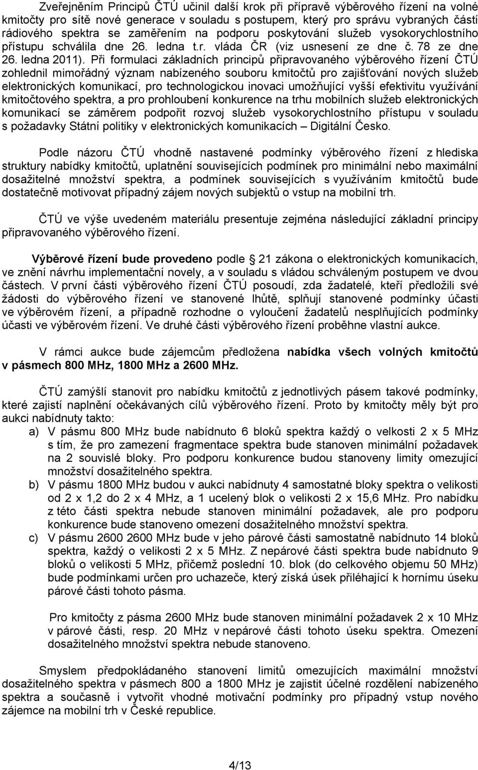 Při formulaci základních principů připravovaného výběrového řízení ČTÚ zohlednil mimořádný význam nabízeného souboru kmitočtů pro zajišťování nových služeb elektronických komunikací, pro