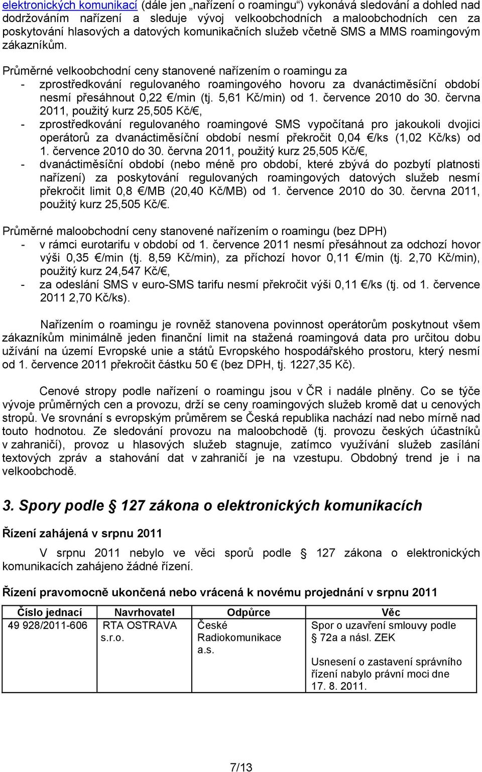 Průměrné velkoobchodní ceny stanovené nařízením o roamingu za - zprostředkování regulovaného roamingového hovoru za dvanáctiměsíční období nesmí přesáhnout 0,22 /min (tj. 5,61 Kč/min) od 1.