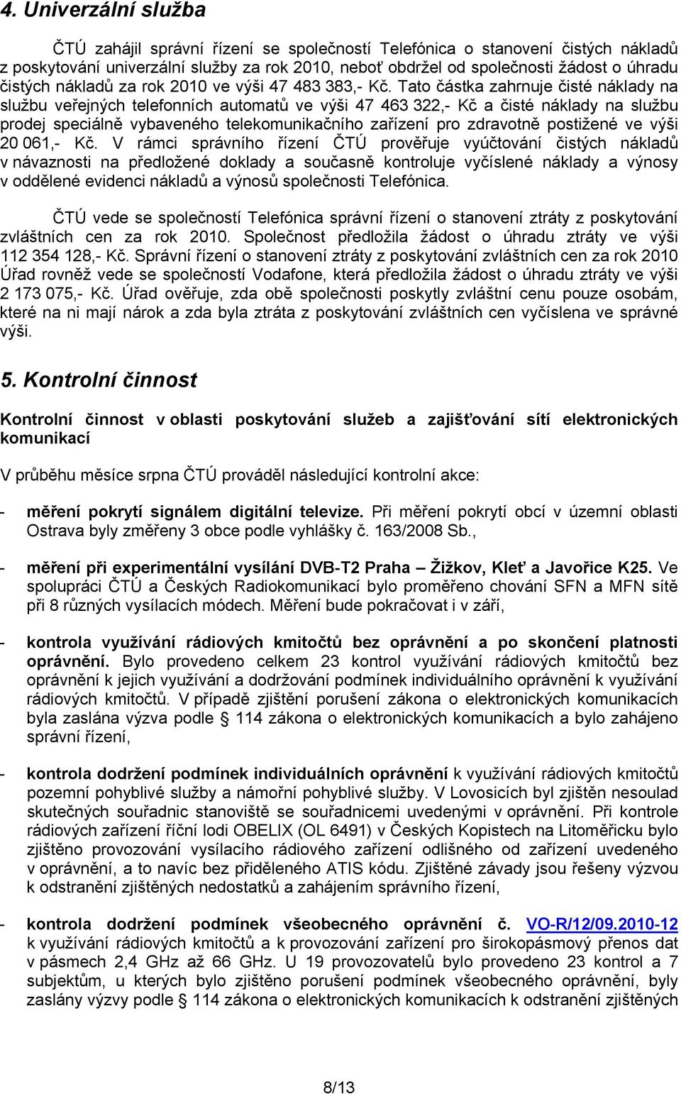 Tato částka zahrnuje čisté náklady na službu veřejných telefonních automatů ve výši 47 463 322,- Kč a čisté náklady na službu prodej speciálně vybaveného telekomunikačního zařízení pro zdravotně