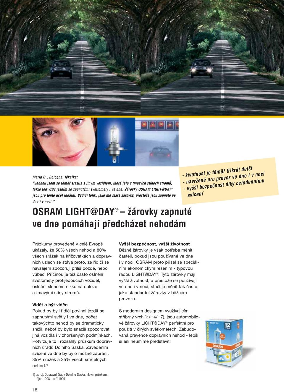 OSRAM LIGHT@DAY Ïárovky zapnuté ve dne pomáhají pfiedcházet nehodám - Ïivotnost je témûfi tfiikrát del í - navrïené pro provoz ve dne i v noci - vy í bezpeãnost díky celodennímu svícení Průzkumy