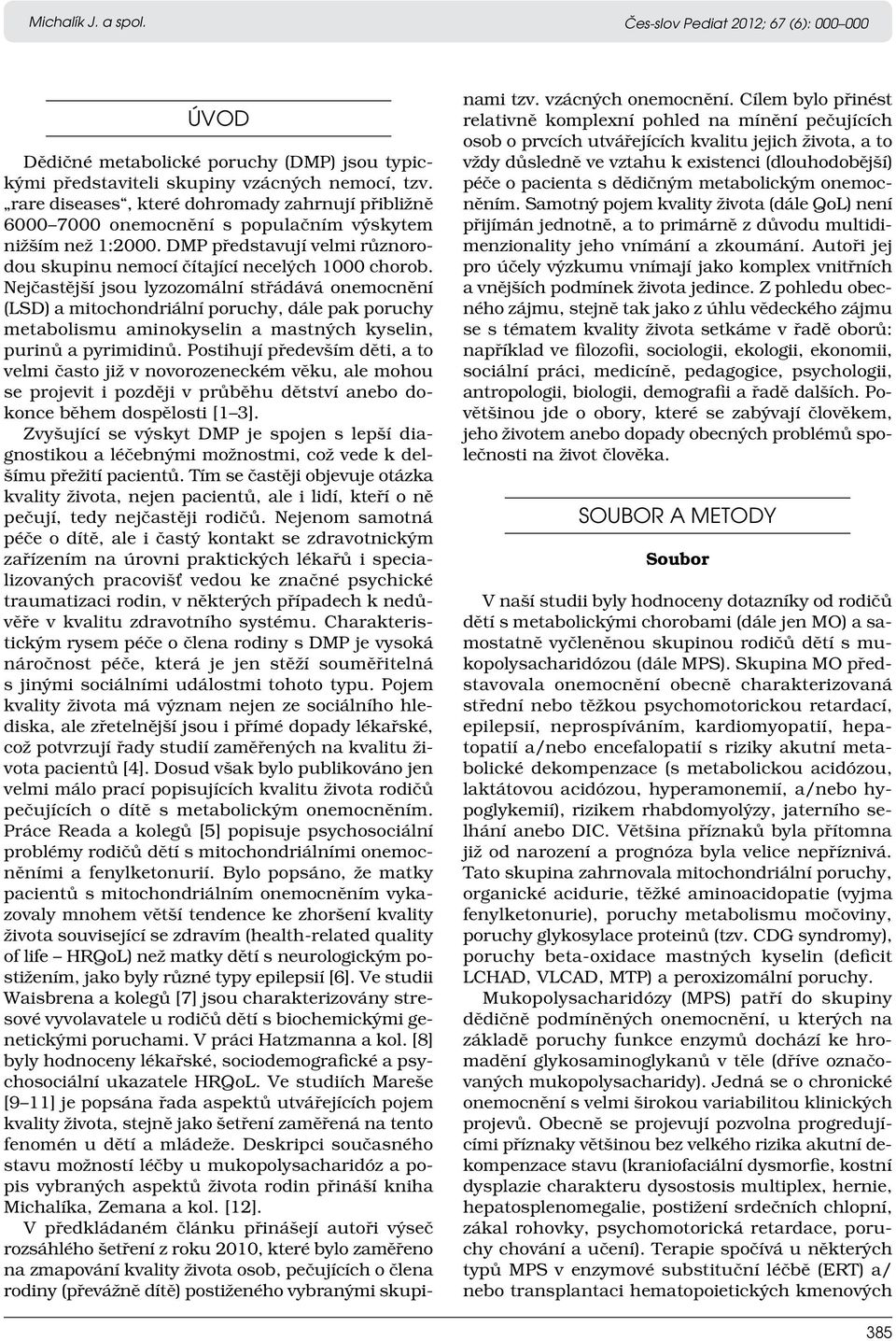 Nejčastější jsou lyzozomální střádává onemocnění (LSD) a mitochondriální poruchy, dále pak poruchy metabolismu aminokyselin a mastných kyselin, purinů a pyrimidinů.