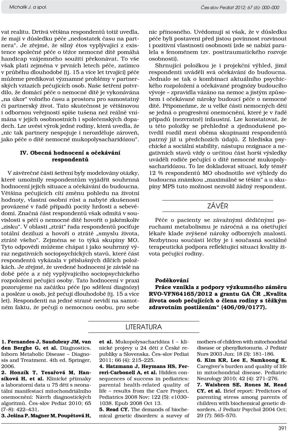 To vše však platí zejména v prvních letech péče, zatímco v průběhu dlouhodobé (tj. 15 a více let trvající) péče můžeme predikovat významné problémy v partnerských vztazích pečujících osob.