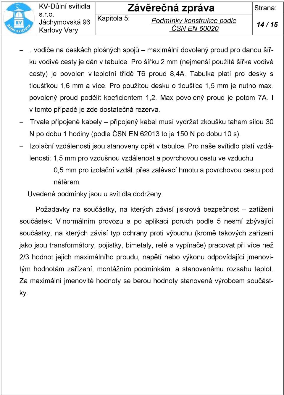 povolený proud podělit koeficientem 1,2. Max povolený proud je potom 7A. I v tomto případě je zde dostatečná rezerva.