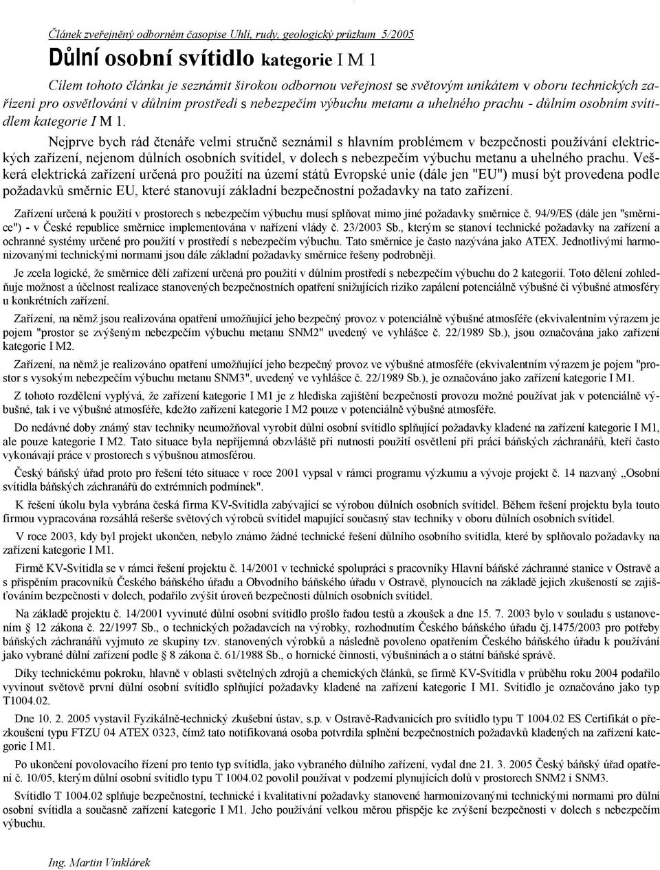 Nejprve bych rád čtenáře velmi stručně seznámil s hlavním problémem v bezpečnosti používání elektrických zařízení, nejenom důlních osobních svítidel, v dolech s nebezpečím výbuchu metanu a uhelného