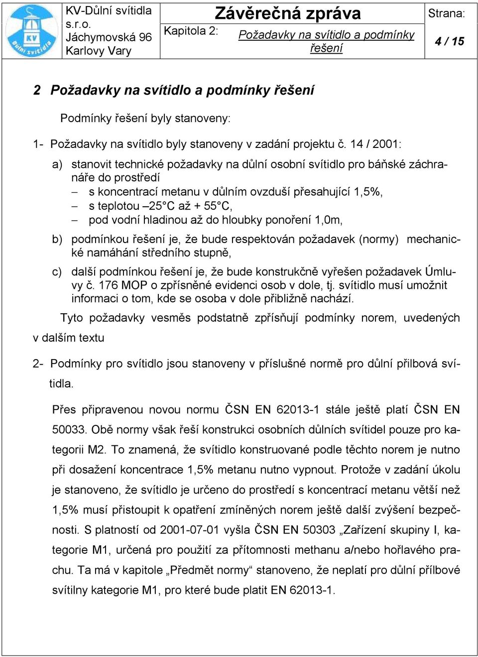 hladinou až do hloubky ponoření 1,0m, b) podmínkou řešení je, že bude respektován požadavek (normy) mechanické namáhání středního stupně, c) další podmínkou řešení je, že bude konstrukčně vyřešen