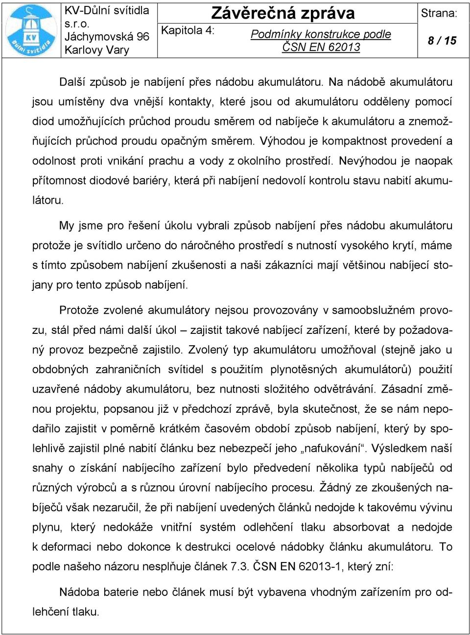 opačným směrem. Výhodou je kompaktnost provedení a odolnost proti vnikání prachu a vody z okolního prostředí.