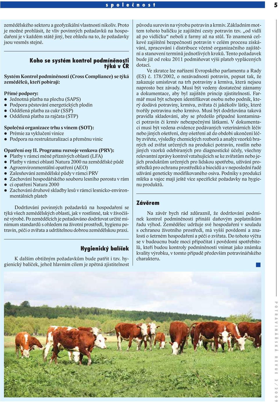 Koho se systém kontrol podmíněnosti týká v ČR Systém Kontrol podmíněnosti (Cross Compliance) se týká zemědělců, kteří pobírají: Přímé podpory: Jednotná platba na plochu (SAPS) Podpora pěstování